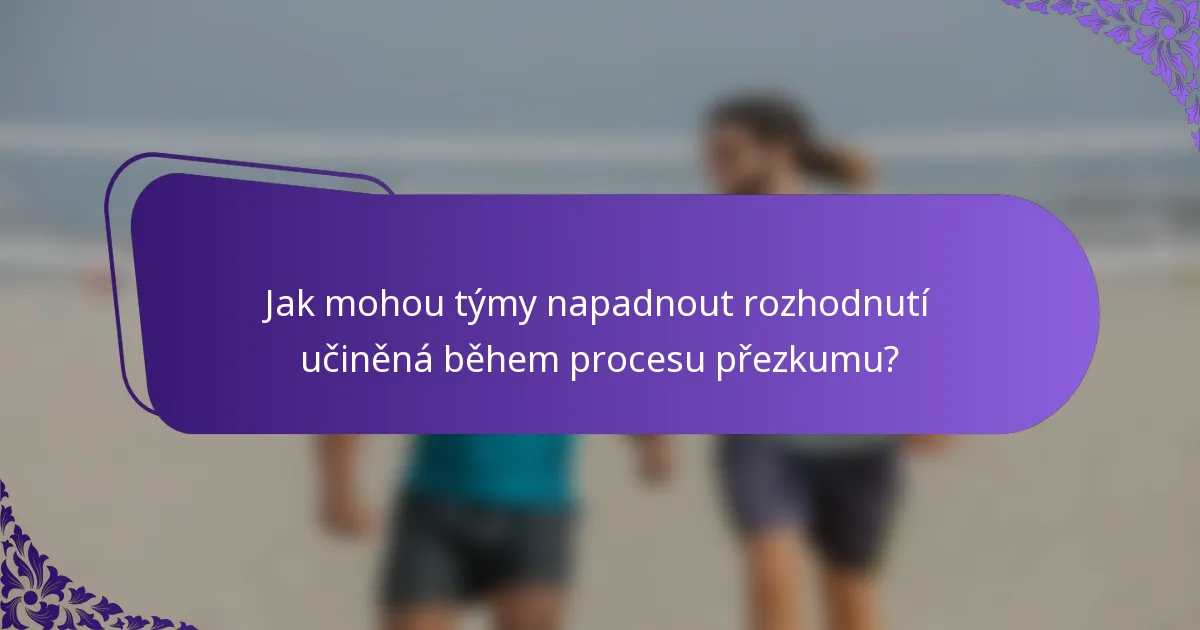 Jak mohou týmy napadnout rozhodnutí učiněná během procesu přezkumu?