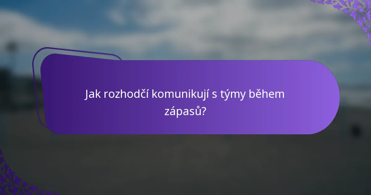 Jak rozhodčí komunikují s týmy během zápasů?