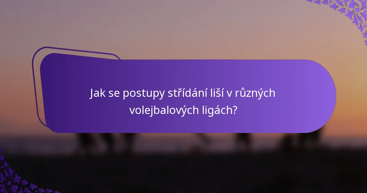 Jak se postupy střídání liší v různých volejbalových ligách?