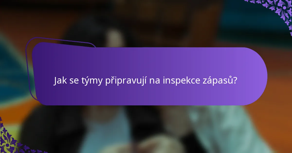 Jak se týmy připravují na inspekce zápasů?