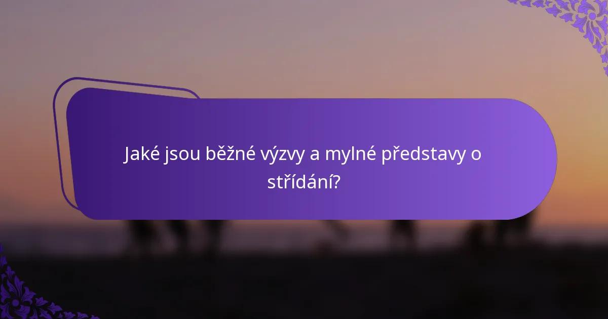 Jaké jsou běžné výzvy a mylné představy o střídání?