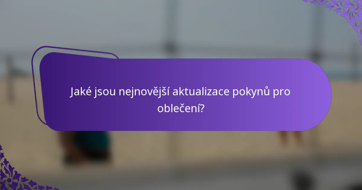 Jaké jsou nejnovější aktualizace pokynů pro oblečení?