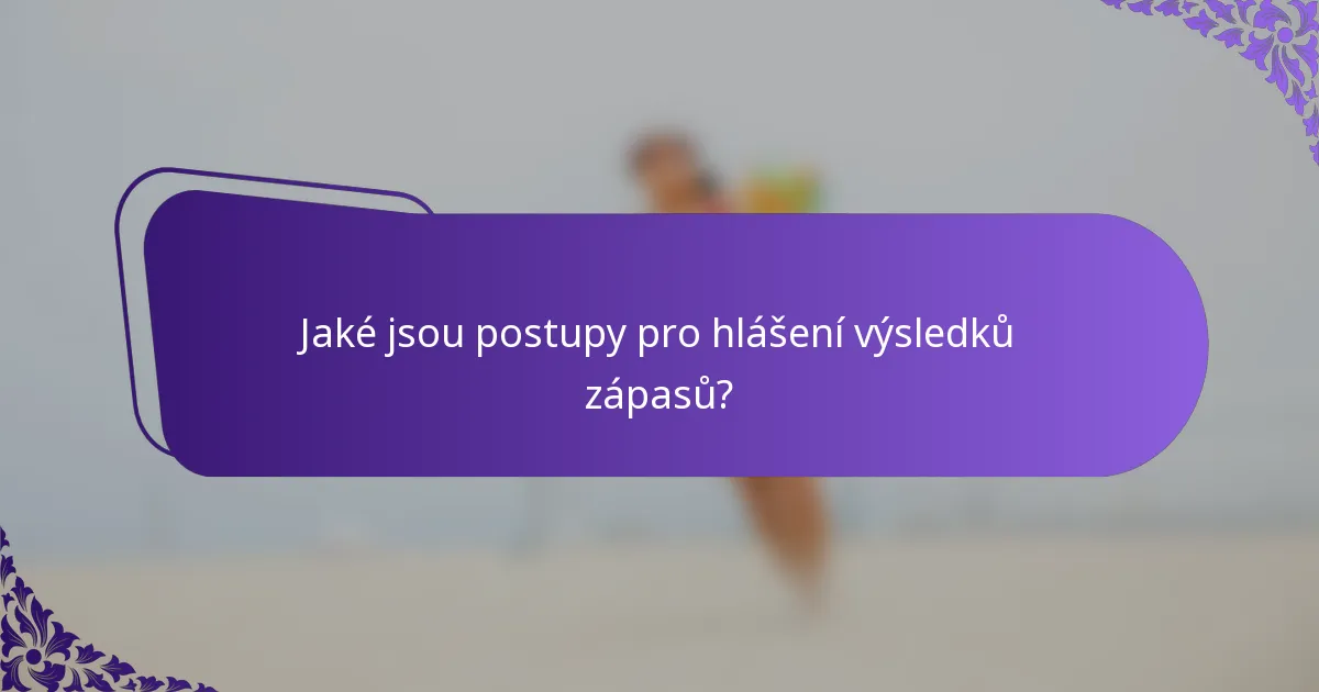 Jaké jsou postupy pro hlášení výsledků zápasů?