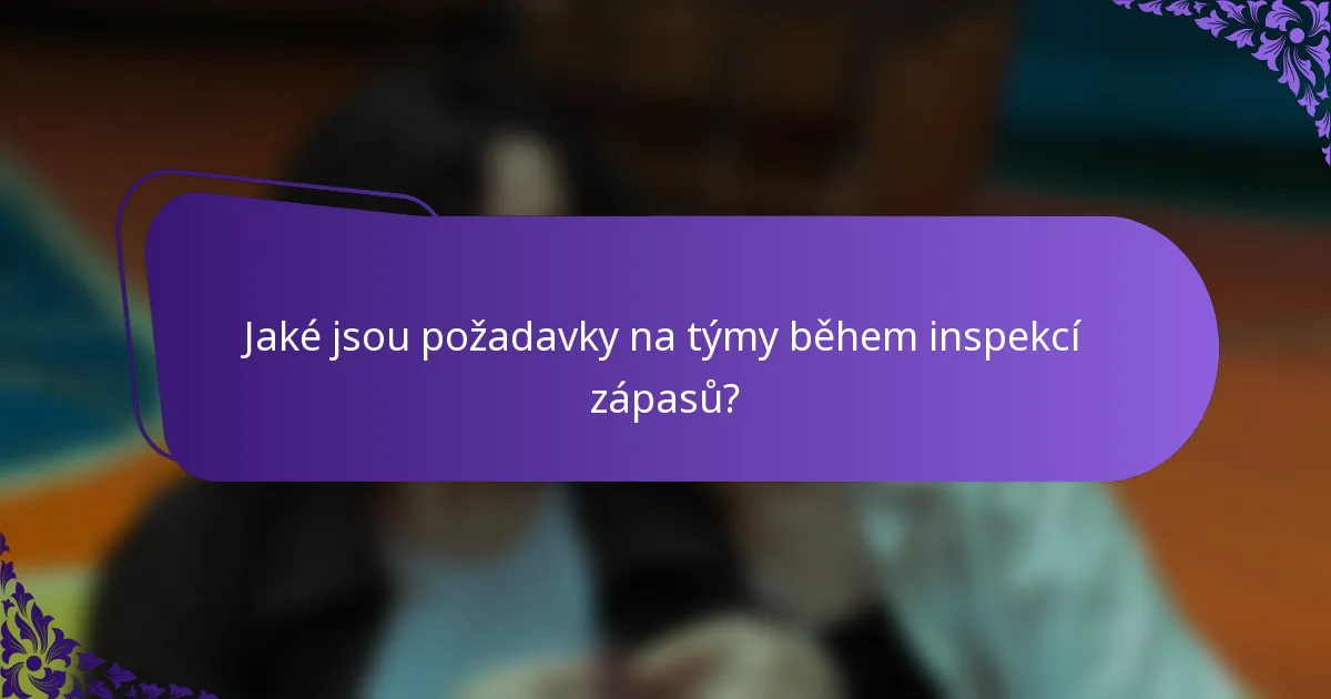Jaké jsou požadavky na týmy během inspekcí zápasů?