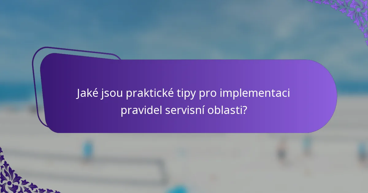 Jaké jsou praktické tipy pro implementaci pravidel servisní oblasti?