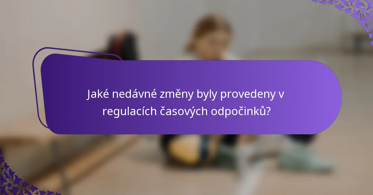 Jaké nedávné změny byly provedeny v regulacích časových odpočinků?