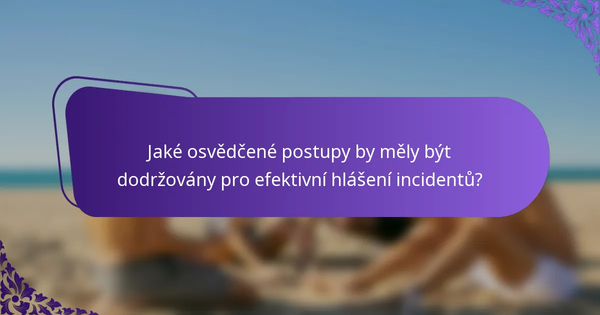 Jaké osvědčené postupy by měly být dodržovány pro efektivní hlášení incidentů?