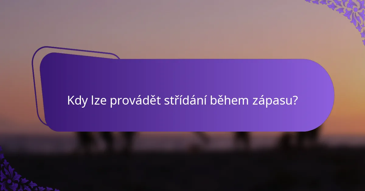 Kdy lze provádět střídání během zápasu?